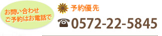 お問い合わせ・ご予約はお電話で Tel.0572-22-5845